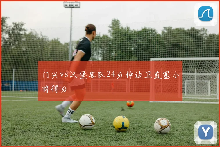 门兴vs汉堡客队24分钟边卫直塞小将得分