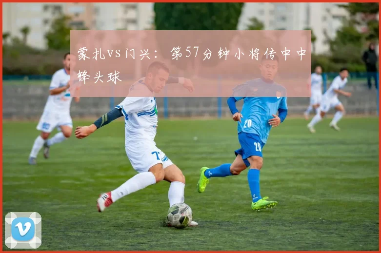 蒙扎vs门兴:第57分钟小将传中中锋头球