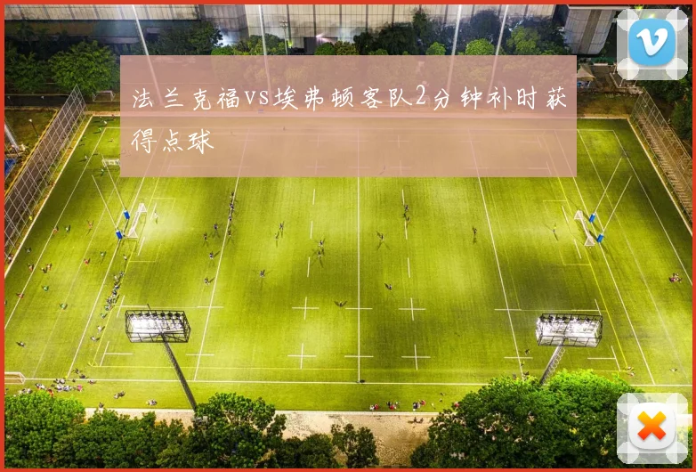 法兰克福vs埃弗顿客队2分钟补时获得点球