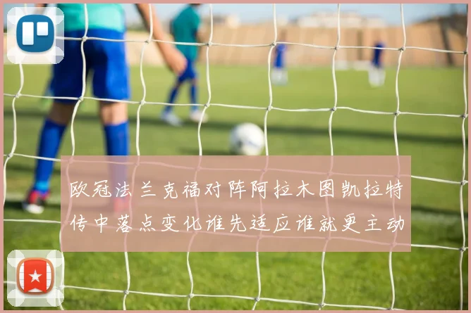 欧冠法兰克福对阵阿拉木图凯拉特传中落点变化谁先适应谁就更主动 · 用户常问