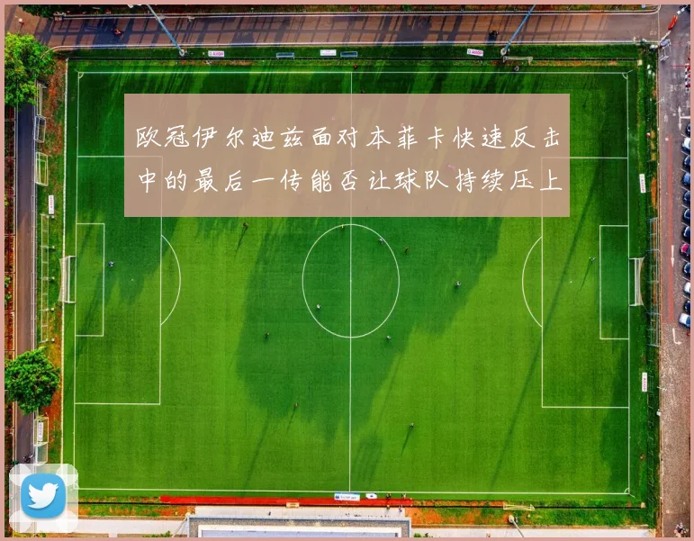 欧冠伊尔迪兹面对本菲卡快速反击中的最后一传能否让球队持续压上