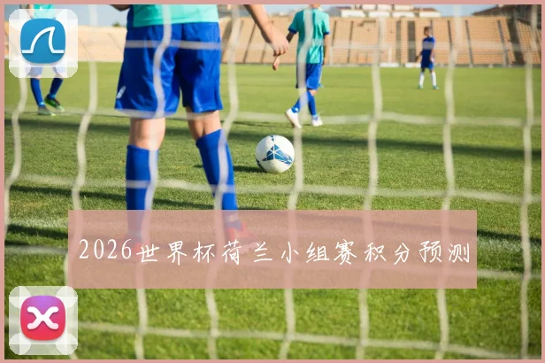 2026世界杯荷兰小组赛积分预测 — 详细说明