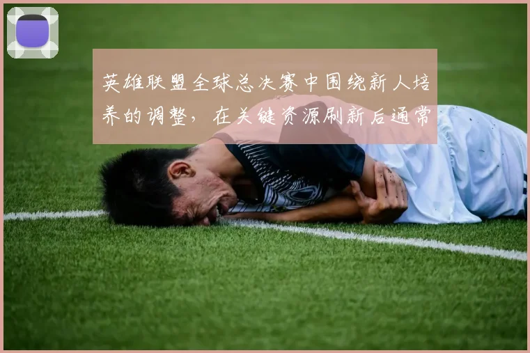 关于「英雄联盟全球总决赛中围绕新人培养的调整,在关键资源刷新后通常从哪里开始」