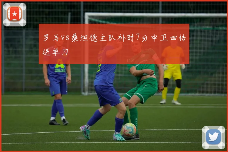 【开心彩娱乐平台】罗马vs桑坦德主队补时7分中卫回传送单刀